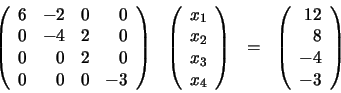 \begin{displaymath}\begin{array}{llll} \left( \begin{array}{rrrr} 6 & -2 & 0 ... ...rray}{r} 12 \\ 8 \\ -4 \\ -3 \end{array} \right) \end{array}\end{displaymath}