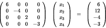 \begin{displaymath}\begin{array}{llll} \left( \begin{array}{rrrr} 6 & 0 & 0 &... ...rray}{r} 6 \\ 12 \\ -4 \\ -3 \end{array} \right) \end{array}\end{displaymath}