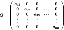 \begin{displaymath}Q=
\left(
\begin{array}{ccccc}
a_{11} & 0 & 0 & \cdots & 0 ...
...& \vdots \\
0 & 0 & 0 & \cdots & a_{nn}
\end{array} \right)
\end{displaymath}