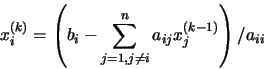 \begin{displaymath}x_{i}^{(k)} = \left( b_{i} - \sum_{j=1, j \neq i}^{n}
a_{ij}x_{j}^{(k-1)} \right) / a_{ii}
\end{displaymath}