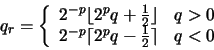 \begin{displaymath}q_{r} = \left\{
\begin{array}{ll}
2^{-p} \lfloor 2^{p} q + ...
... 2^{p} q - \frac{1}{2} \rceil & q < 0 \\
\end{array} \right.
\end{displaymath}