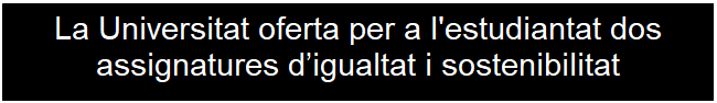 Cuadro de texto: La Universitat oferta per a l'estudiantat dos assignatures d’igualtat i sostenibilitat