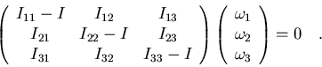 \begin{displaymath}\left(
\begin{array}{ccc}
I_{11}-I &I_{12} & I_{13} \cr
I_...
...ga_1\cr
\omega_2\cr
\omega_3
\end{array}
\right)=0\quad .
\end{displaymath}