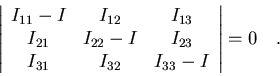 \begin{displaymath}\left\vert
\begin{array}{ccc}
I_{11}-I &I_{12} & I_{13} \cr...
...I_{31} & I_{32} & I_{33}-I
\end{array}
\right\vert=0\quad .
\end{displaymath}
