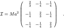 \begin{displaymath}{\cal I}=Ma^2\left(
\begin{array}{rrr}
\frac{2}{3} & -\frac...
...4} & -\frac{1}{4} & \frac{2}{3}
\end{array}
\right) \quad .
\end{displaymath}