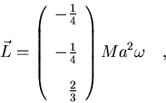 \begin{displaymath}\vec L=\left(
\begin{array}{r}
-\frac{1}{4}\\ [12pt]
-\fra...
...\\ [12pt]
\frac{2}{3}
\end{array}
\right)Ma^2\omega\quad ,
\end{displaymath}