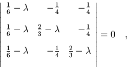 \begin{displaymath}\left\vert
\begin{array}{rrr}
\frac{1}{6}-\lambda & -\frac{...
...rac{2}{3}-\lambda\\ [12pt]
\end{array}
\right\vert=0\quad ,
\end{displaymath}