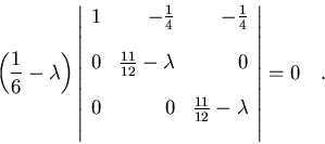 \begin{displaymath}\left(\frac{1}{6}-\lambda\right)
\left\vert
\begin{array}{r...
...c{11}{12}-\lambda\\ [12pt]
\end{array}
\right\vert=0\quad .
\end{displaymath}