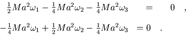 \begin{displaymath}\begin{array}{rcr}
\frac{1}{2}Ma^2\omega_1-\frac{1}{4}Ma^2\o...
...\omega_2-\frac{1}{4} Ma^2
\omega_3 & = 0\quad .
\end{array}
\end{displaymath}