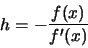 \begin{displaymath}h = -\frac{f(x)}{f'(x)}\end{displaymath}