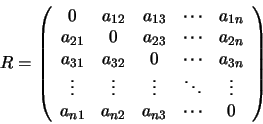 \begin{displaymath}R=
\left(
\begin{array}{ccccc}
0 & a_{12} & a_{13} & \cdots...
...\
a_{n1} & a_{n2} & a_{n3} & \cdots & 0
\end{array} \right)
\end{displaymath}