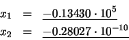 \begin{eqnarray*}x_{1} & = & \underline{-0.13430 \cdot 10^{5}} \\
x_{2} & = & \underline{-0.28027 \cdot 10^{-10}}
\end{eqnarray*}