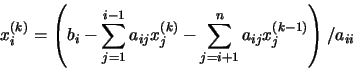 \begin{displaymath}x_{i}^{(k)} = \left( b_{i} - \sum_{j=1}^{i-1} a_{ij}x_{j}^{(k)} -
\sum_{j=i+1}^{n} a_{ij}x_{j}^{(k-1)} \right) / a_{ii}
\end{displaymath}