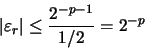 \begin{displaymath}
\vert \varepsilon_{r} \vert \leq \frac{2^{-p-1}}{1/2} = 2^{-p}
\end{displaymath}