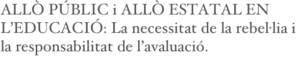 ALLÒ PÚBLIC i ALLÒ ESTATAL EN L’EDUCACIÓ: La necessitat de la rebel·lia i la responsabilitat de l’avaluació.