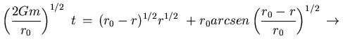 $\displaystyle \left(\frac{2Gm}{r_0}\right)^{1/2}    t   =  
(r_0 - r)^{1/2}...
.../2}    + r_0 arcsen \left(\frac{r_0 - r}{r_0} \right)^{1/2}
  \rightarrow  $
