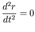 $\displaystyle{\frac{d^{2} r}{dt^{2}}} = 0$