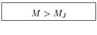 \fbox{\parbox[b]{4.cm}{
\begin{displaymath}
M > M_J
\end{displaymath}}}