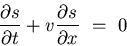 \begin{displaymath}
\displaystyle{
\frac{\partial s}{\partial t}
+ v \frac{\partial s}{\partial x}   =   
0
}
\end{displaymath}