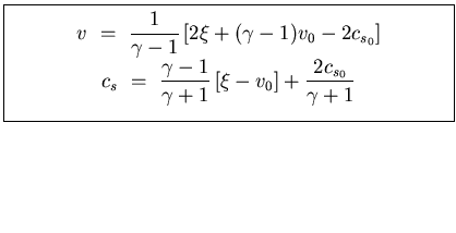 \fbox{\parbox[b]{3.5in}{
\begin{displaymath}
v    =    \displaystyle{\frac{1...
... }
\left[ \xi - v_0 \right] +
\frac{2 c_{s_0}}{\gamma + 1}}
\end{displaymath}}}