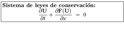 \fbox{\parbox[b]{3.5in}{
{\bf Sistema de leyes de conservaci\'on:}
\begin{displa...
...l t}
+ \frac{\partial {\bf F(U)}}{\partial x}    =   0
}
\end{displaymath}}}