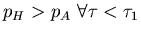 $\displaystyle{p_{H} > p_{A}    \forall \tau < \tau_1
}$