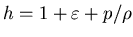 $h = 1 + \varepsilon + p/\rho$
