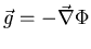 $\vec{g} = - \vec{\nabla} \Phi$