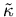 $\tilde{\kappa}$