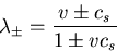 \begin{displaymath}
\lambda_{\pm} = \frac{v \pm c_{s}}{1\pm v c_{s}}
\end{displaymath}
