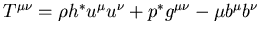 $T^{\mu\nu}=\rho h^*u^\mu u^\nu +p^*g^{\mu \nu}-\mu b^\mu b^\nu $