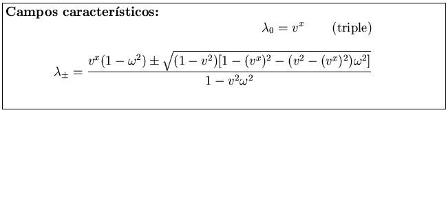\fbox{\parbox[b]{14cm}{
{\bf Campos caracter\'{\i}sticos:}
\begin{eqnarray*}
\la...
...2)[1-(v^x)^2-(v^2-(v^x)^
2)\omega^2]}}{1-v^2\omega^2}  [2ex]
\end{eqnarray*}}}