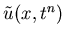 $\tilde{u}(x,t^n)$