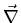 $ \vec{\nabla}$