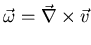 $\vec{\omega} = \vec{\nabla} \times \vec{v}$