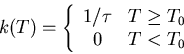 \begin{eqnarray*}
k(T)= \left\{ \begin{array}{cc}
1/\tau & T \ge T_0 \\
0 & T < T_0
\end{array}\right.
\end{eqnarray*}