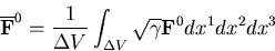 \begin{eqnarray*}
\displaystyle{\overline{\bf F}^0} = \frac{1}{\Delta V}
\int_{\Delta V} \sqrt{\gamma} {\bf F}^0 dx^1 dx^2 dx^3
\end{eqnarray*}