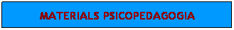 Cuadro de texto: MATERIALS PSICOPEDAGOGIA
