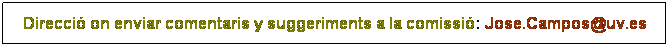 Cuadro de texto: Direcci on enviar comentaris y suggeriments a la comissi: Jose.Campos@uv.es
