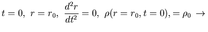$\displaystyle t=0,   r=r_0 ,  
\displaystyle{\frac{d^{2} r}{dt^{2}}} = 0,  
\rho (r=r_0, t=0), = \rho_0
  \rightarrow  $