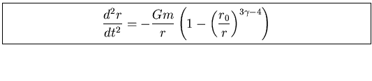 \fbox{\parbox[b]{4.5in}{
\begin{displaymath}
\displaystyle{
\frac{d^{2} r}{dt^{2...
...left( 1 - \left(\frac{r_0}{r}\right)^{3 \gamma - 4}\right)
}
\end{displaymath}}}
