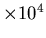 $\times 10^{4}$