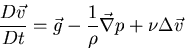 \begin{displaymath}
\frac{D \vec{v}}{Dt} = \vec{g} - \frac{1}{\rho} \vec{\nabla} p
+ \nu \Delta \vec{v}
\end{displaymath}