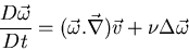 \begin{displaymath}
\frac{D \vec{\omega}}{Dt} =
(\vec{\omega} . \vec{\nabla}) \vec{v} + \nu \Delta \vec{\omega}
\end{displaymath}