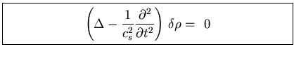 \fbox{\parbox[b]{3.5in}{
\begin{displaymath}
\left(\Delta - \frac{1}{c_s^{2}} \f...
...partial^{2}}{\partial t^{2}}
\right)   \delta \rho =    0
\end{displaymath}}}