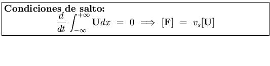 \fbox{\parbox[b]{4.5in}{
{\bf Condiciones de salto:}
\begin{displaymath}
\displa...
...  \Longrightarrow   
[{\bf F}]
  =   
v_s [{\bf U}]
\end{displaymath}}}