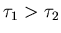$\tau_1 > \tau_2$