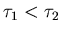 $\tau_1 < \tau_2$