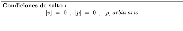 \fbox{\parbox[b]{5.0in}{
{\bf Condiciones de salto :}
\begin{displaymath}[v]  ...
... ,    [p]   =   0   ,   
[\rho]   arbitrario
\end{displaymath}}}