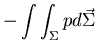 $ \displaystyle{ - \int \int_{\Sigma} p d \vec{\Sigma} }$
